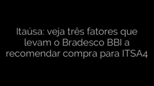 ​Itaúsa: veja três fatores que levam o Bradesco BBI a recomendar compra para ITSA4 